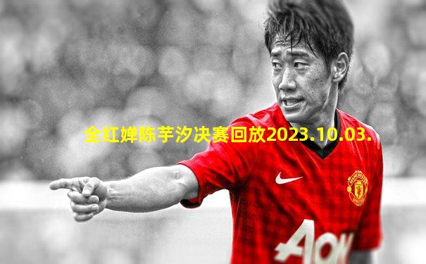 全红婵陈芋汐决赛回放2023.10.03.