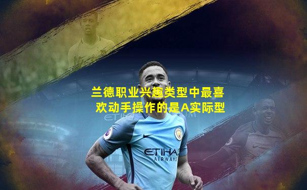 兰德职业兴趣类型中最喜欢动手操作的是A实际型