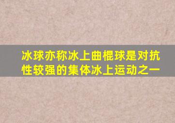 冰球亦称冰上曲棍球是对抗性较强的集体冰上运动之一