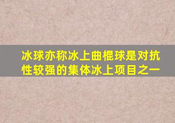冰球亦称冰上曲棍球是对抗性较强的集体冰上项目之一