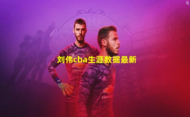 刘伟cba生涯数据最新
