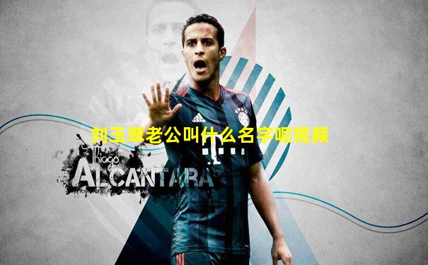 刘玉翠老公叫什么名字呢视频