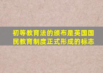 初等教育法的颁布是英国国民教育制度正式形成的标志