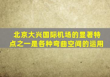 北京大兴国际机场的显著特点之一是各种弯曲空间的运用