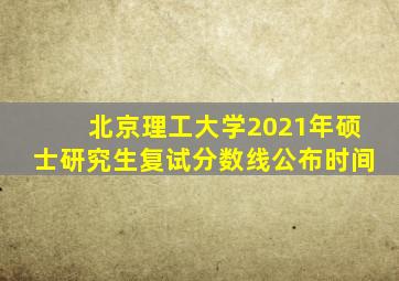 北京理工大学2021年硕士研究生复试分数线公布时间