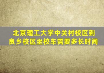 北京理工大学中关村校区到良乡校区坐校车需要多长时间