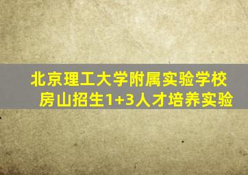 北京理工大学附属实验学校房山招生1+3人才培养实验