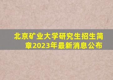 北京矿业大学研究生招生简章2023年最新消息公布