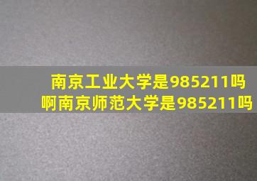 南京工业大学是985211吗啊南京师范大学是985211吗