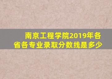 南京工程学院2019年各省各专业录取分数线是多少