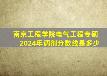 南京工程学院电气工程专硕2024年调剂分数线是多少