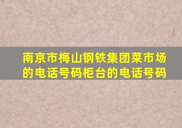 南京市梅山钢铁集团菜市场的电话号码柜台的电话号码