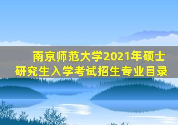 南京师范大学2021年硕士研究生入学考试招生专业目录