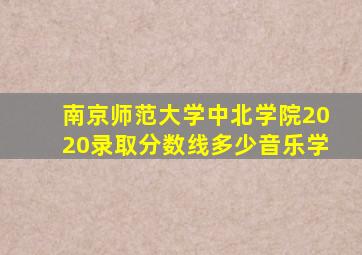 南京师范大学中北学院2020录取分数线多少音乐学