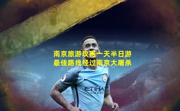 南京旅游攻略一天半日游最佳路线经过南京大屠杀
