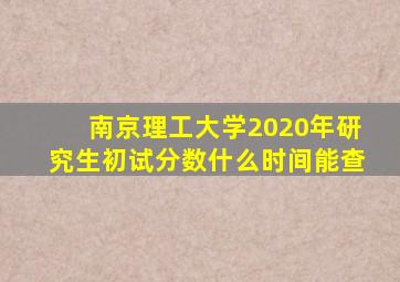 南京理工大学2020年研究生初试分数什么时间能查