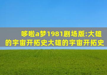 哆啦a梦1981剧场版:大雄的宇宙开拓史大雄的宇宙开拓史