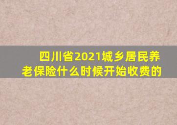 四川省2021城乡居民养老保险什么时候开始收费的