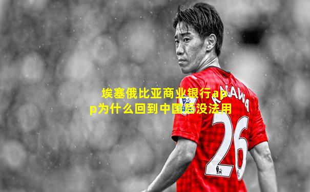 埃塞俄比亚商业银行app为什么回到中国后没法用