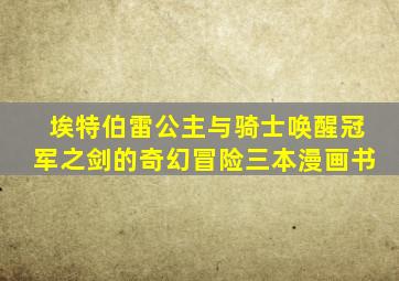 埃特伯雷公主与骑士唤醒冠军之剑的奇幻冒险三本漫画书