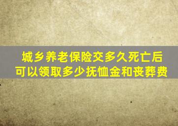 城乡养老保险交多久死亡后可以领取多少抚恤金和丧葬费