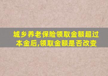 城乡养老保险领取金额超过本金后,领取金额是否改变
