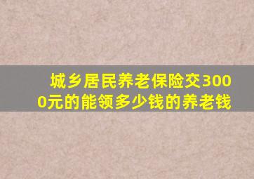 城乡居民养老保险交3000元的能领多少钱的养老钱