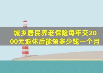 城乡居民养老保险每年交2000元退休后能领多少钱一个月