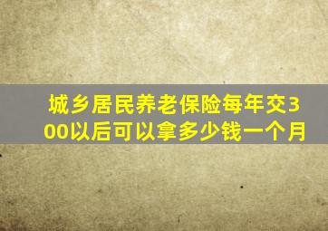 城乡居民养老保险每年交300以后可以拿多少钱一个月