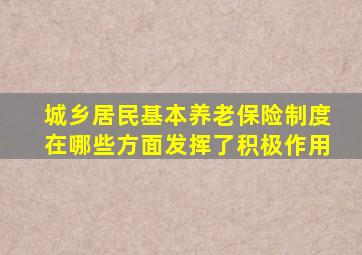 城乡居民基本养老保险制度在哪些方面发挥了积极作用