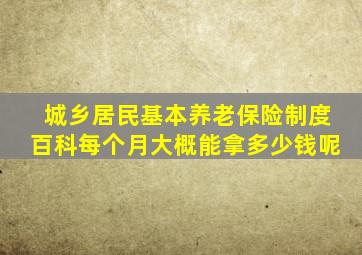 城乡居民基本养老保险制度百科每个月大概能拿多少钱呢