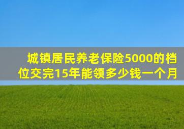 城镇居民养老保险5000的档位交完15年能领多少钱一个月