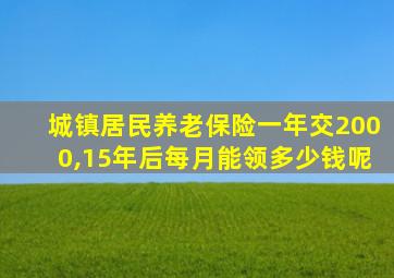城镇居民养老保险一年交2000,15年后每月能领多少钱呢