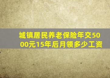 城镇居民养老保险年交5000元15年后月领多少工资