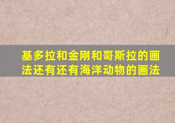 基多拉和金刚和哥斯拉的画法还有还有海洋动物的画法