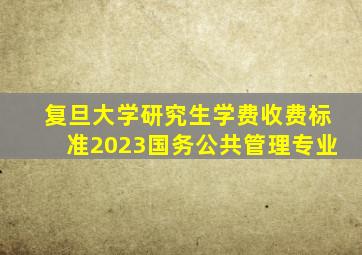 复旦大学研究生学费收费标准2023国务公共管理专业