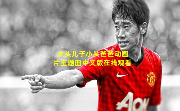 大头儿子小头爸爸动画片主题曲中文版在线观看
