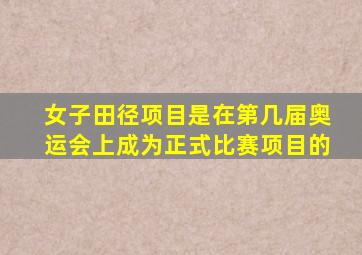 女子田径项目是在第几届奥运会上成为正式比赛项目的