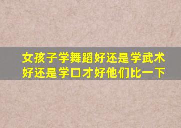 女孩子学舞蹈好还是学武术好还是学口才好他们比一下