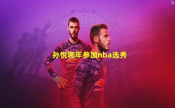 孙悦哪年参加nba选秀
