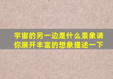宇宙的另一边是什么景象请你展开丰富的想象描述一下