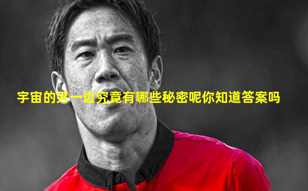 宇宙的另一边究竟有哪些秘密呢你知道答案吗