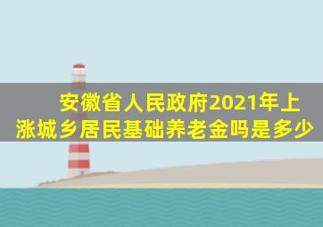 安徽省人民政府2021年上涨城乡居民基础养老金吗是多少