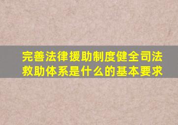 完善法律援助制度健全司法救助体系是什么的基本要求