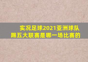 实况足球2021亚洲球队踢五大联赛是哪一场比赛的