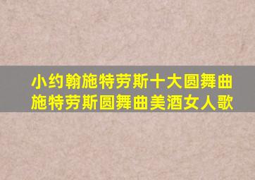 小约翰施特劳斯十大圆舞曲施特劳斯圆舞曲美酒女人歌