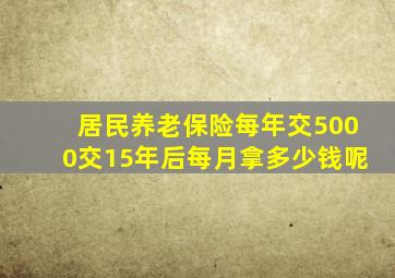 居民养老保险每年交5000交15年后每月拿多少钱呢