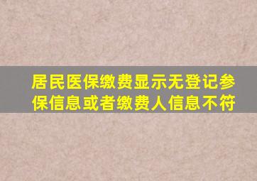 居民医保缴费显示无登记参保信息或者缴费人信息不符