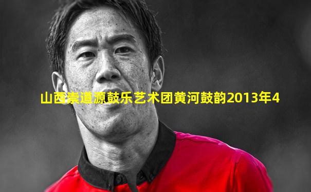 山西崇道源鼓乐艺术团黄河鼓韵2013年4