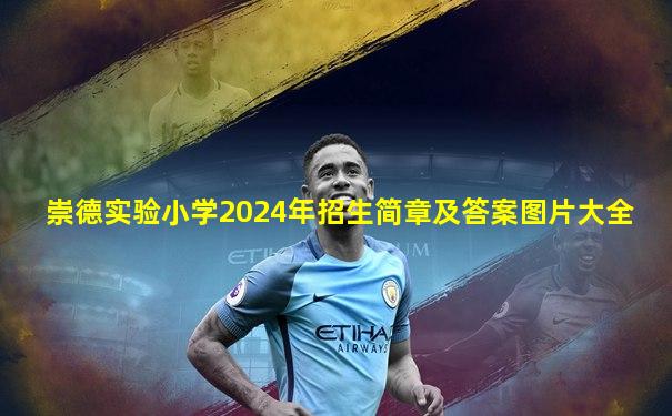 崇德实验小学2024年招生简章及答案图片大全